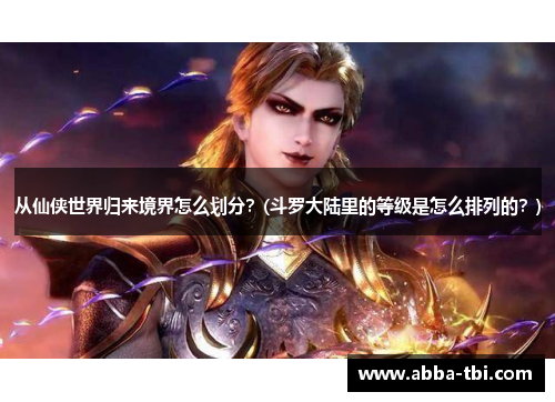 从仙侠世界归来境界怎么划分？(斗罗大陆里的等级是怎么排列的？)