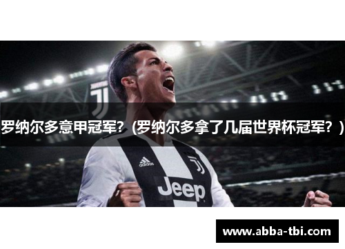 罗纳尔多意甲冠军？(罗纳尔多拿了几届世界杯冠军？)