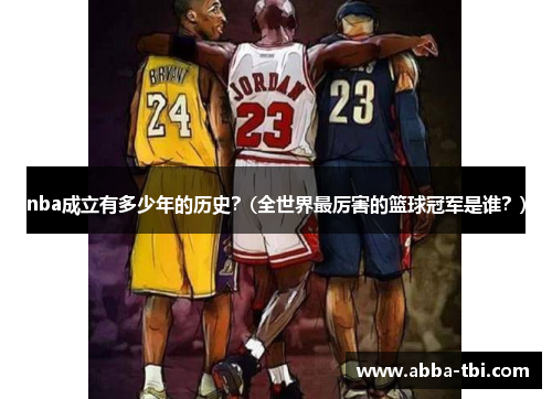 nba成立有多少年的历史？(全世界最厉害的篮球冠军是谁？)