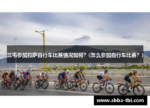 三毛参加拉萨自行车比赛情况如何？(怎么参加自行车比赛？)