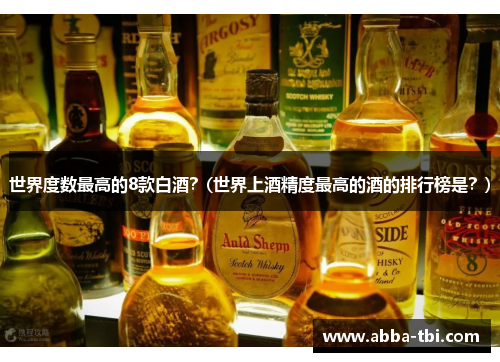 世界度数最高的8款白酒？(世界上酒精度最高的酒的排行榜是？)